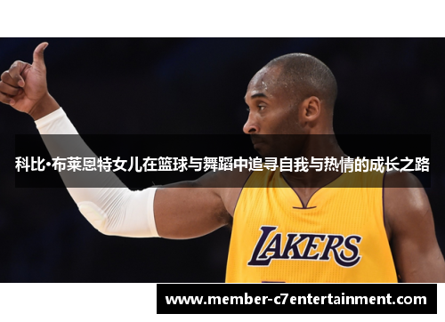 科比·布莱恩特女儿在篮球与舞蹈中追寻自我与热情的成长之路