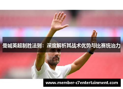 曼城英超制胜法则：深度解析其战术优势与比赛统治力