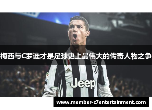 梅西与C罗谁才是足球史上最伟大的传奇人物之争