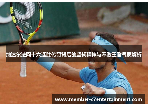 纳达尔法网十六连胜传奇背后的坚韧精神与不败王者气质解析