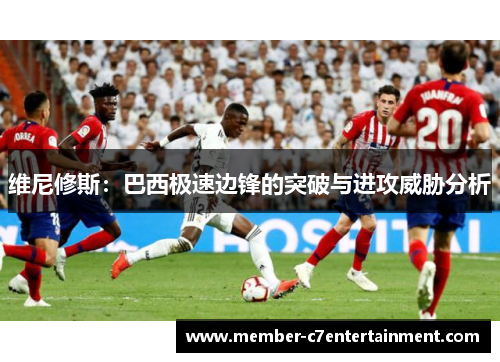 维尼修斯：巴西极速边锋的突破与进攻威胁分析