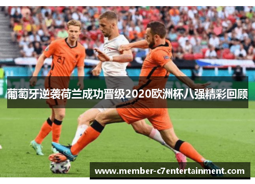 葡萄牙逆袭荷兰成功晋级2020欧洲杯八强精彩回顾