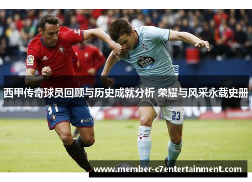 西甲传奇球员回顾与历史成就分析 荣耀与风采永载史册