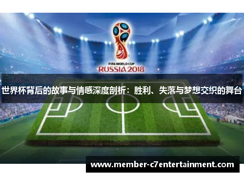 世界杯背后的故事与情感深度剖析：胜利、失落与梦想交织的舞台