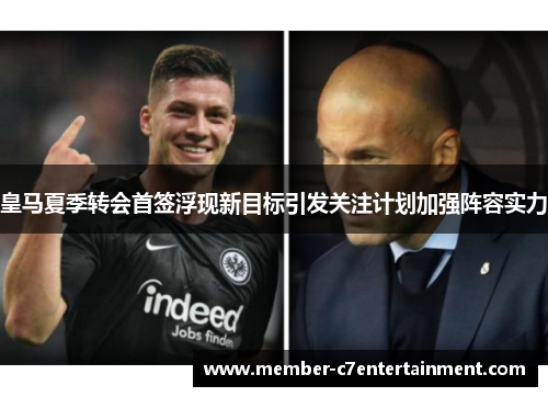 皇马夏季转会首签浮现新目标引发关注计划加强阵容实力