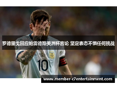 罗德里戈回应帕雷德斯美洲杯言论 坚定表态不惧任何挑战
