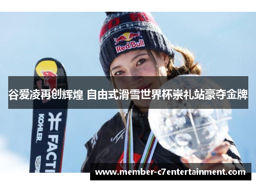 谷爱凌再创辉煌 自由式滑雪世界杯崇礼站豪夺金牌