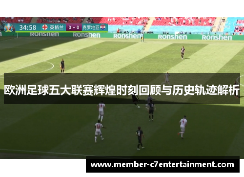 欧洲足球五大联赛辉煌时刻回顾与历史轨迹解析