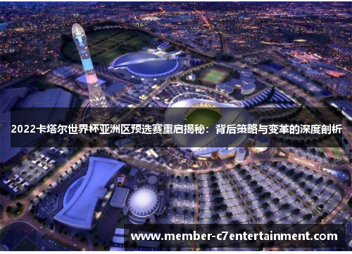 2022卡塔尔世界杯亚洲区预选赛重启揭秘：背后策略与变革的深度剖析