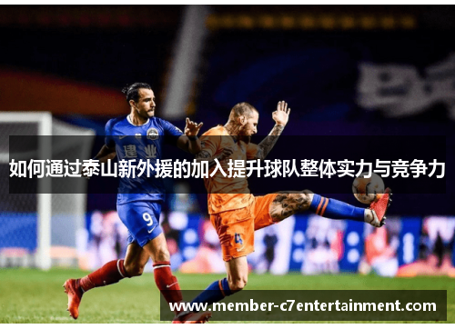 如何通过泰山新外援的加入提升球队整体实力与竞争力