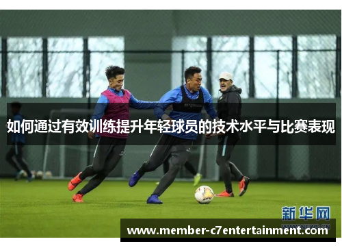如何通过有效训练提升年轻球员的技术水平与比赛表现