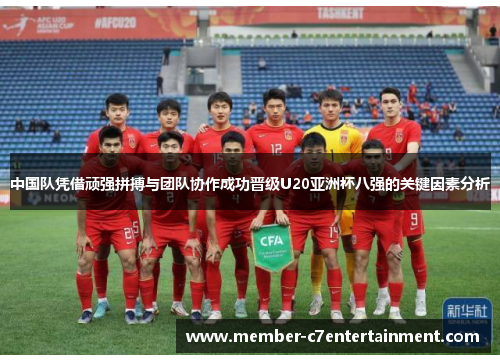 中国队凭借顽强拼搏与团队协作成功晋级U20亚洲杯八强的关键因素分析