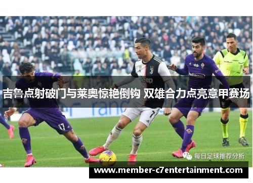 吉鲁点射破门与莱奥惊艳倒钩 双雄合力点亮意甲赛场