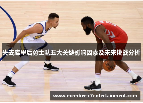 失去库里后勇士队五大关键影响因素及未来挑战分析