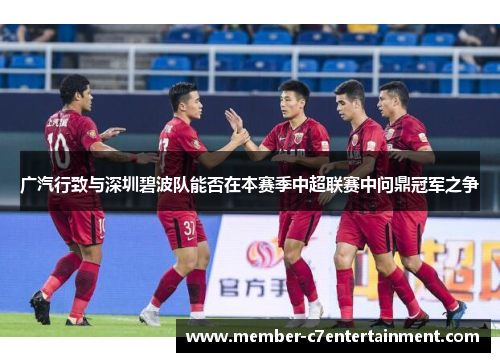 广汽行致与深圳碧波队能否在本赛季中超联赛中问鼎冠军之争