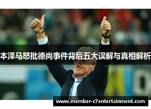 本泽马怒批德尚事件背后五大误解与真相解析
