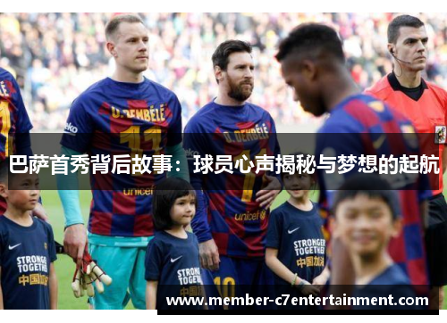 巴萨首秀背后故事：球员心声揭秘与梦想的起航