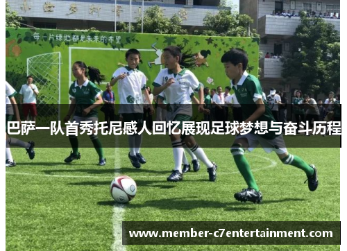 巴萨一队首秀托尼感人回忆展现足球梦想与奋斗历程
