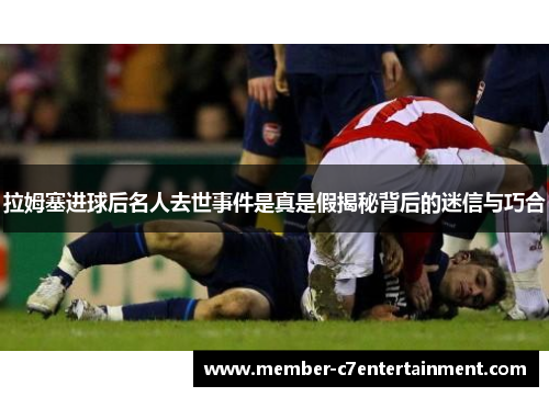 拉姆塞进球后名人去世事件是真是假揭秘背后的迷信与巧合