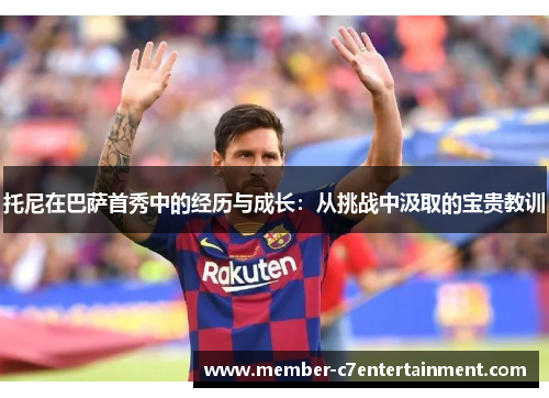 托尼在巴萨首秀中的经历与成长：从挑战中汲取的宝贵教训