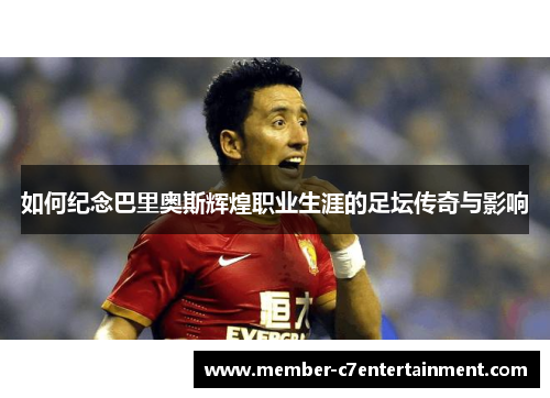 如何纪念巴里奥斯辉煌职业生涯的足坛传奇与影响