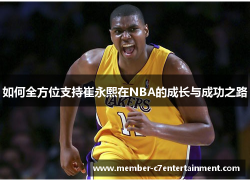 如何全方位支持崔永熙在NBA的成长与成功之路