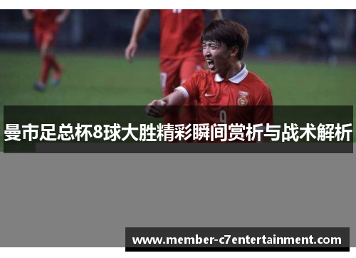 曼市足总杯8球大胜精彩瞬间赏析与战术解析