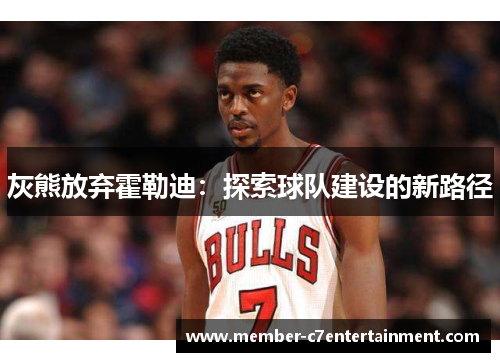 灰熊放弃霍勒迪：探索球队建设的新路径