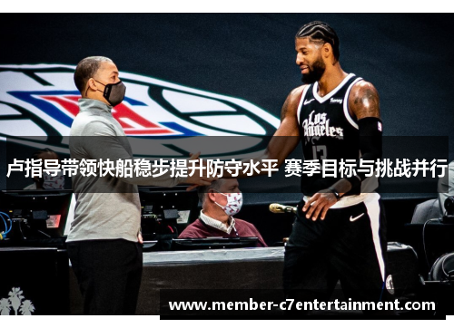 卢指导带领快船稳步提升防守水平 赛季目标与挑战并行