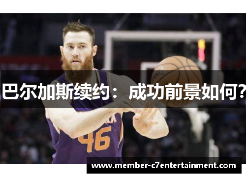 巴尔加斯续约：成功前景如何？