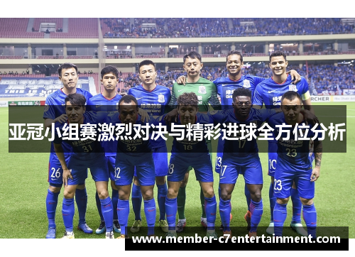 亚冠小组赛激烈对决与精彩进球全方位分析