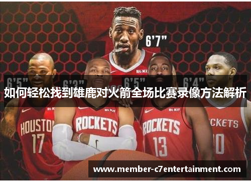 如何轻松找到雄鹿对火箭全场比赛录像方法解析