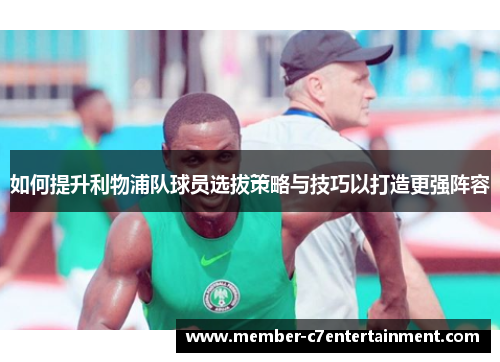 如何提升利物浦队球员选拔策略与技巧以打造更强阵容