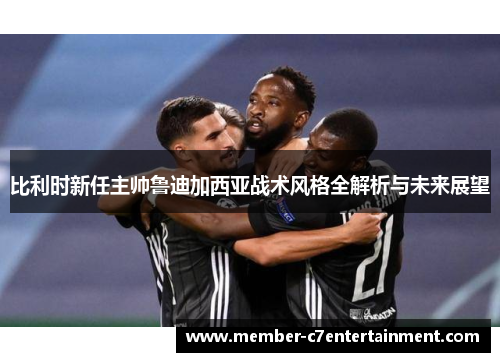 比利时新任主帅鲁迪加西亚战术风格全解析与未来展望