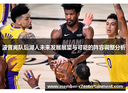 波普离队后湖人未来发展展望与可能的阵容调整分析