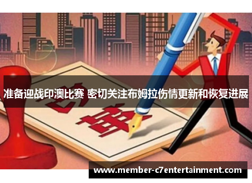 准备迎战印澳比赛 密切关注布姆拉伤情更新和恢复进展