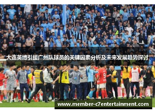 大连英博引援广州队球员的关键因素分析及未来发展趋势探讨