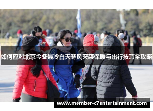 如何应对北京今冬最冷白天寒风突袭保暖与出行技巧全攻略