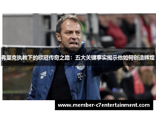 弗里克执教下的欧冠传奇之路：五大关键事实揭示他如何创造辉煌