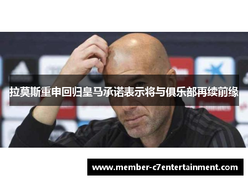 拉莫斯重申回归皇马承诺表示将与俱乐部再续前缘