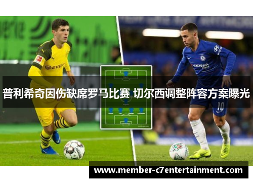 普利希奇因伤缺席罗马比赛 切尔西调整阵容方案曝光