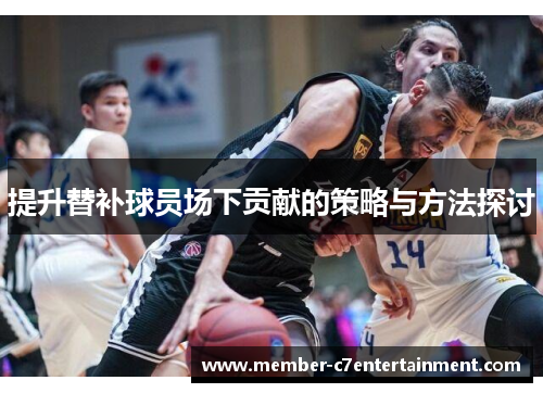 提升替补球员场下贡献的策略与方法探讨