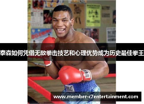 泰森如何凭借无敌拳击技艺和心理优势成为历史最佳拳王