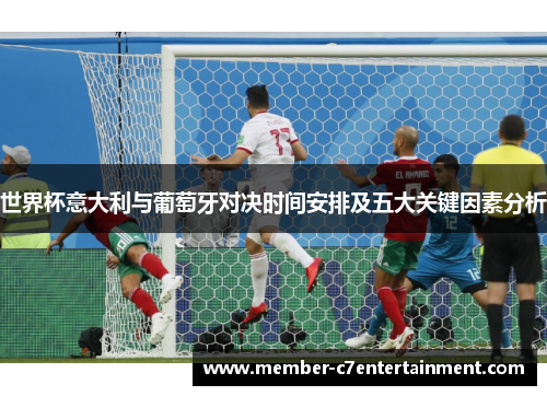 世界杯意大利与葡萄牙对决时间安排及五大关键因素分析