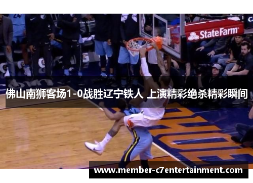 佛山南狮客场1-0战胜辽宁铁人 上演精彩绝杀精彩瞬间