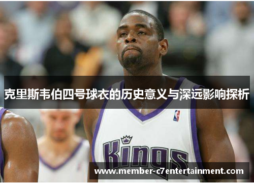 克里斯韦伯四号球衣的历史意义与深远影响探析