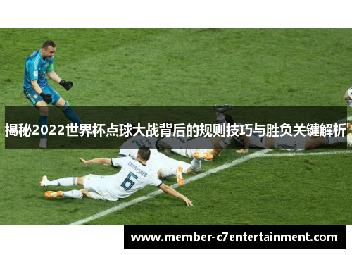 揭秘2022世界杯点球大战背后的规则技巧与胜负关键解析