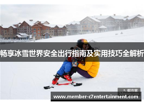 畅享冰雪世界安全出行指南及实用技巧全解析