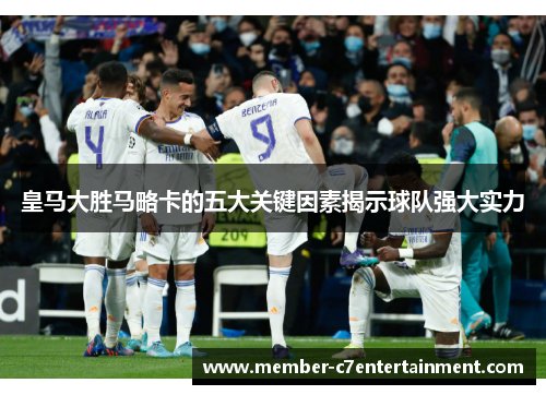 皇马大胜马略卡的五大关键因素揭示球队强大实力