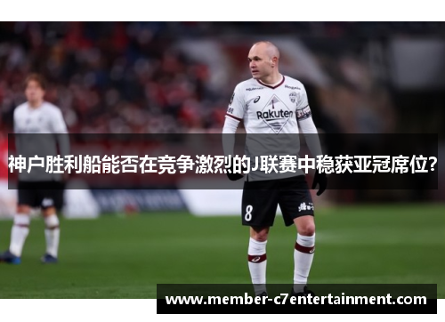 神户胜利船能否在竞争激烈的J联赛中稳获亚冠席位？